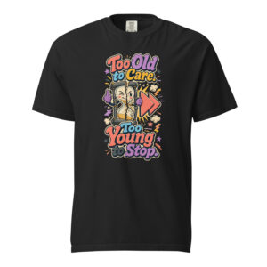 Too Old to Care Too Young to Stop