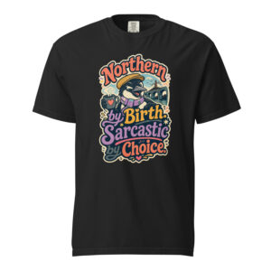 Northern By Birth Sarcastic By Choice